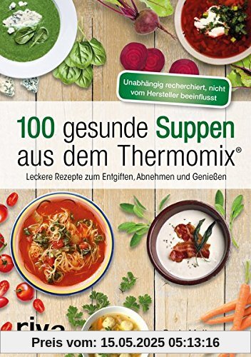 100 gesunde Suppen aus dem Thermomix®: Leckere Rezepte zum Entgiften, Abnehmen und Genießen