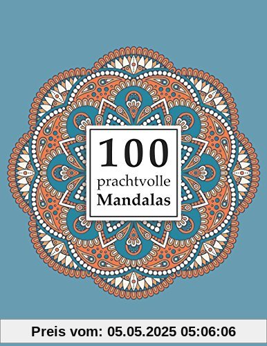 100 prachtvolle Mandalas: Ein Malbuch für Erwachsene zum Abbau von Stress, Förderung der Kreativität und für den inneren Frieden (Mandala Malbuch für Erwachsene, Band 1)