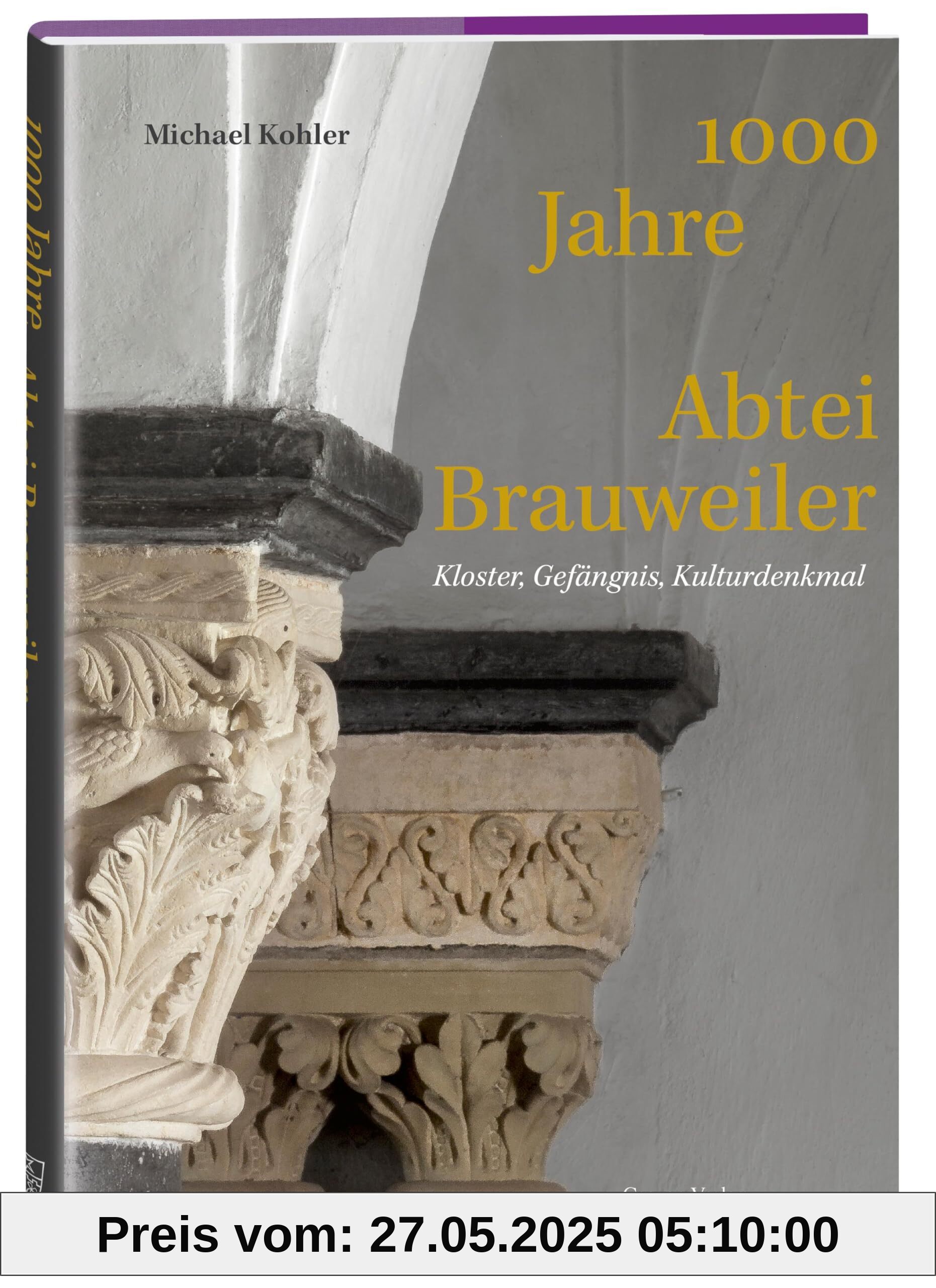 1000 Jahre Abtei Brauweiler: Kloster, Gefängnis, Kulturdenkmal. Vom Kirchenbau im Mittelalter bis zur neuzeitlichen Gedenkstätte: Die bewegte Geschichte des Klosters Brauweiler