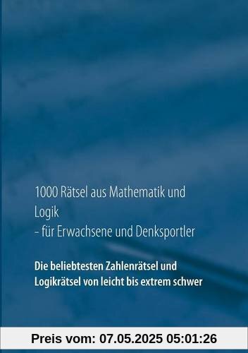 1000 Rätsel aus Mathematik und Logik für Erwachsene und Denksportler: Die beliebtesten Zahlenrätsel und Logikrätsel von leicht bis extrem schwer