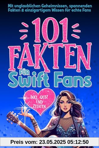 101 Fakten für Swift Fans: Mit unglaublichen Geheimnissen, spannenden Fakten & einzigartigem Wissen für echte Fans inkl. Quiz und Zitaten