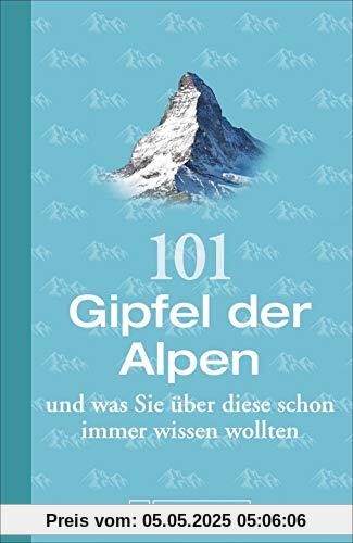101 Gipfel der Alpen und was Sie über diese schon immer wissen wollten 101 Gipfel der Alpen und was Sie über diese schon immer wissen wollten