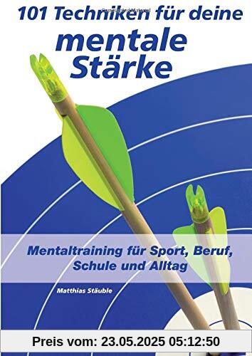 101 Techniken für deine mentale Stärke: Mentaltraining für Sport, Beruf, Schule und Alltag