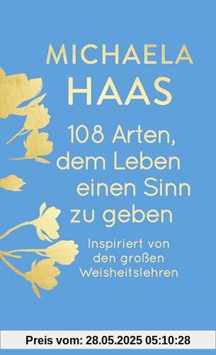 108 Arten, dem Leben einen Sinn zu geben: Inspiriert von den großen Weisheitslehren