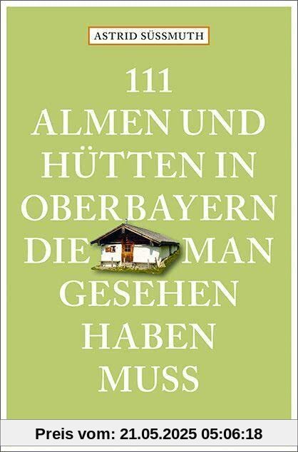 111 Almen und Hütten in Oberbayern, die man gesehen haben muss: Reiseführer (111 Orte ...)