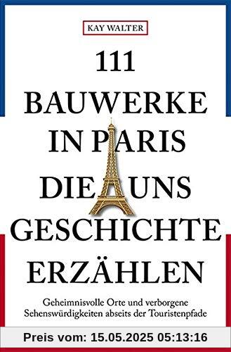 111 Bauwerke in Paris, die uns Geschichte erzählen: Reiseführer