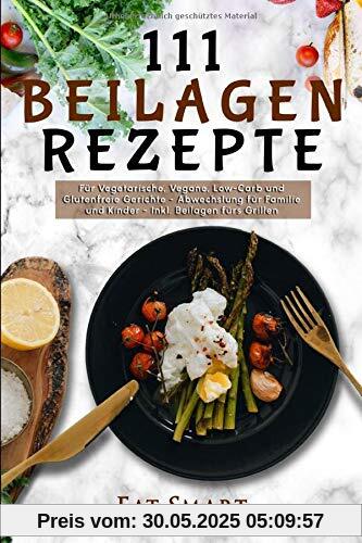 111 Beilagen Rezepte - für vegetarische, vegane, low-carb und glutenfreie Gerichte - Abwechslung für Familie und Kinder - inkl. Beilage fürs Grillen