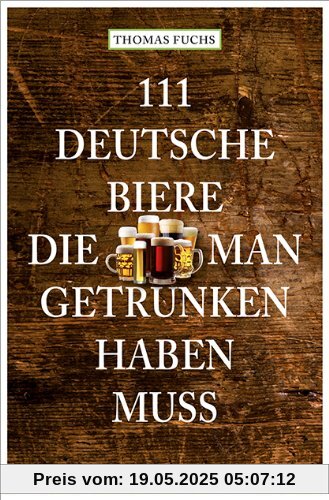 111 Deutsche Biere, die man getrunken haben muss 111 Deutsche Biere, die man getrunken haben muss