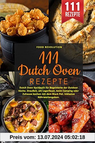 111 Dutch Oven Rezepte: Dutch Oven Kochbuch für Begeisterte der Outdoor Küche. Draußen, am Lagerfeuer, beim Camping oder Zuhause kochen mit dem Black Pot. Inklusive Nährwertangaben