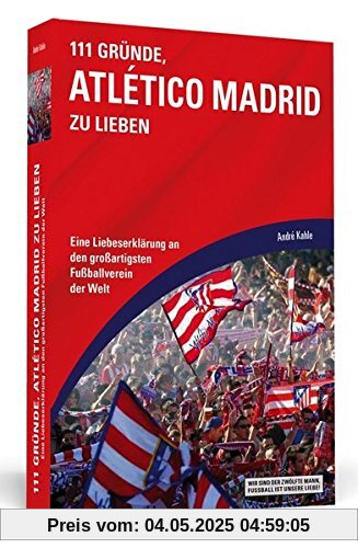111 Gründe, Atlético Madrid zu lieben: Eine Liebeserklärung an den großartigsten Fußballverein der Welt