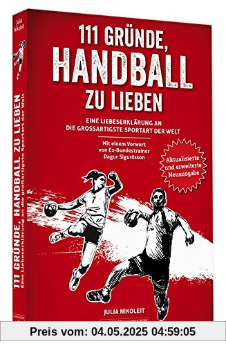 111 Gründe, Handball zu lieben: Eine Liebeserklärung an die großartigste Sportart der Welt. | Aktualisierte und erweiterte Neuausgabe