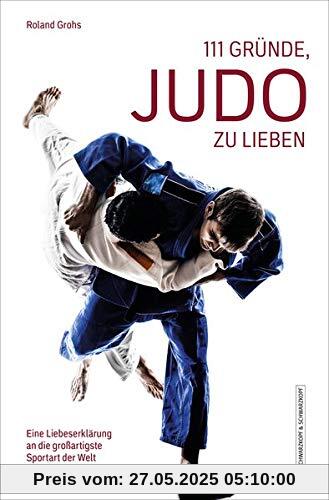 111 Gründe, Judo zu lieben: Eine Liebeserklärung an die großartigste Sportart der Welt