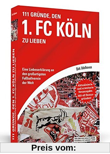 111 Gründe, den 1. FC Köln zu lieben: Eine Liebeserklärung an den großartigsten Fußballverein der Welt - Aktualisierte und erweiterte Neuausgabe. Mit 11 Bonusgründen!