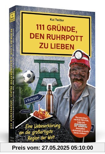 111 Gründe, den Ruhrpott zu lieben: Eine Liebeserklärung an die großartigste Region der Welt