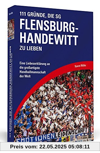 111 Gründe, die SG Flensburg-Handewitt zu lieben: Eine Liebeserklärung an die großartigste Handballmannschaft der Welt