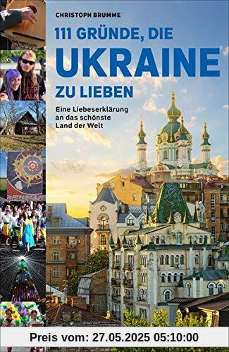 111 Gründe, die Ukraine zu lieben: Eine Liebeserklärung an das schönste Land der Welt