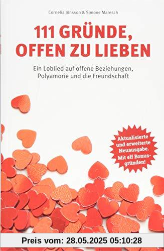 111 Gründe, offen zu lieben: Ein Loblied auf offene Beziehungen, Polyamorie und die Freundschaft - Aktualisierte und erweiterte Neuausgabe. Mit elf Bonusgründen!