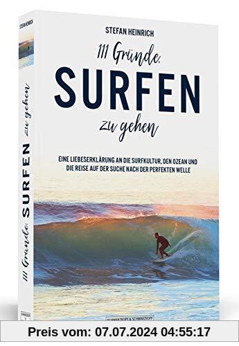 111 Gründe, surfen zu gehen: Eine Liebeserklärung an die Surfkultur, den Ozean und die Reise auf der Suche nach der perfekten Welle
