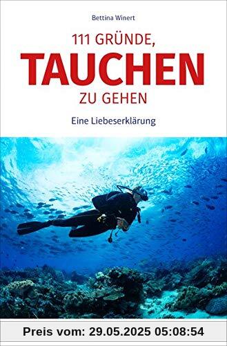 111 Gründe, tauchen zu gehen: Eine Liebeserklärung an die Unterwasserwelt