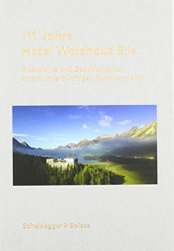 111 Jahre Hotel Waldhaus Sils: Geschichte und Geschichten zu einem unvernünftigen Familientraum von Scheidegger & Spiess