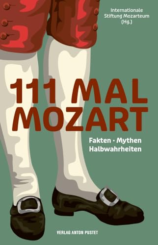 111 MAL MOZART: Fakten · Mythen · Halbwahrheiten: Alles, was Sie über Mozart wissen müssen!