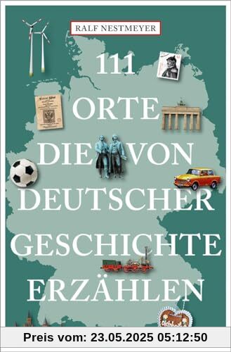 111 Orte, die von deutscher Geschichte erzählen 111 Orte, die von deutscher Geschichte erzählen