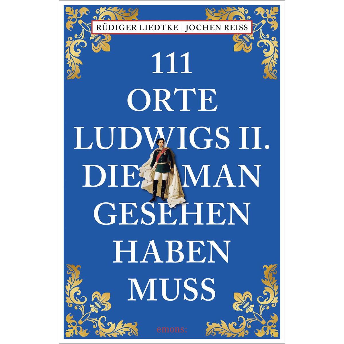 111 Orte Ludwigs II., die man gesehen haben muss von Emons Verlag