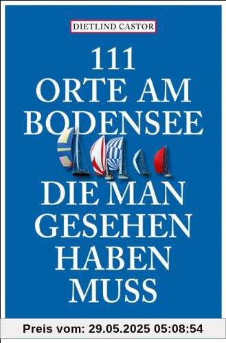 111 Orte am Bodensee, die man gesehen haben muss 111 Orte am Bodensee, die man gesehen haben muss