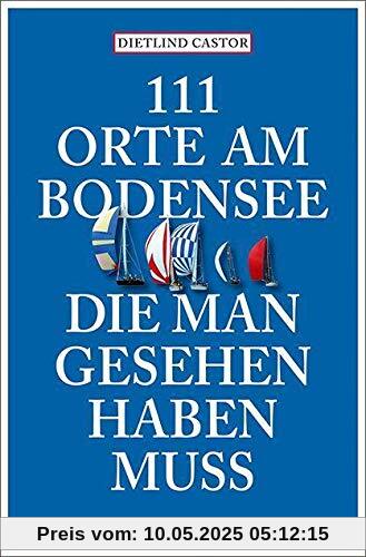 111 Orte am Bodensee, die man gesehen haben muss: Reiseführer 111 Orte am Bodensee, die man gesehen haben muss: Reiseführer