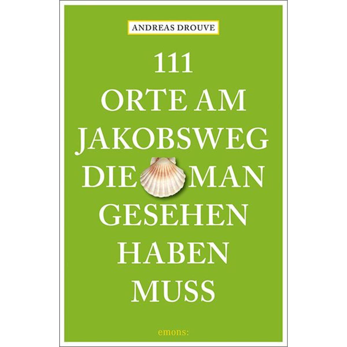 111 Orte am Jakobsweg, die man gesehen haben muss 111 Orte am Jakobsweg, die man gesehen haben muss von Emons Verlag