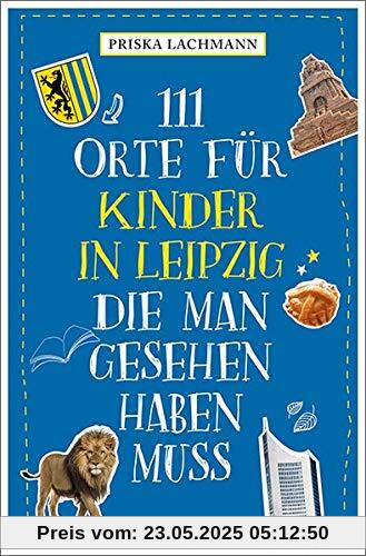 111 Orte für Kinder in Leipzig, die man gesehen haben muss: Reiseführer für Kinder