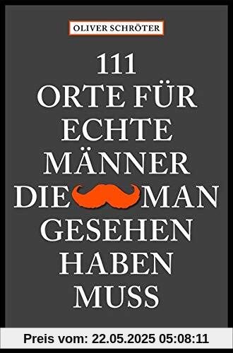111 Orte für echte Männer, die man gesehen haben muss 111 Orte für echte Männer, die man gesehen haben muss