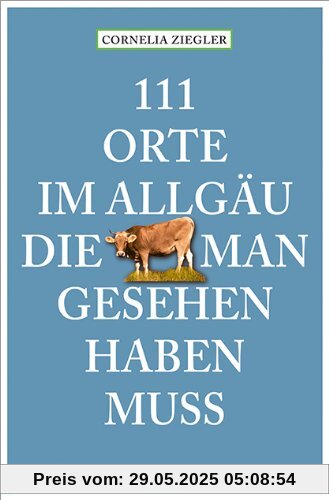 111 Orte im Allgäu, die man gesehen haben muss 111 Orte im Allgäu, die man gesehen haben muss