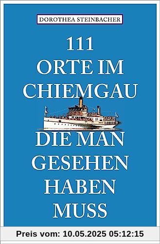 111 Orte im Chiemgau, die man gesehen haben muss: Reiseführer, überarbeitete Neuauflage