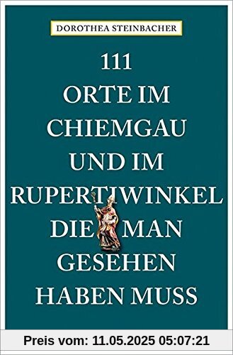 111 Orte im Chiemgau und im Rupertiwinkel, die man gesehen haben muss: Reiseführer