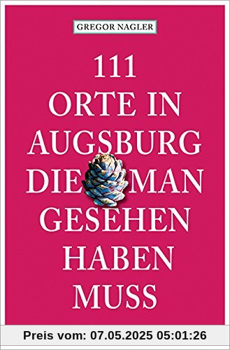 111 Orte in Augsburg, die man gesehen haben muss 111 Orte in Augsburg, die man gesehen haben muss