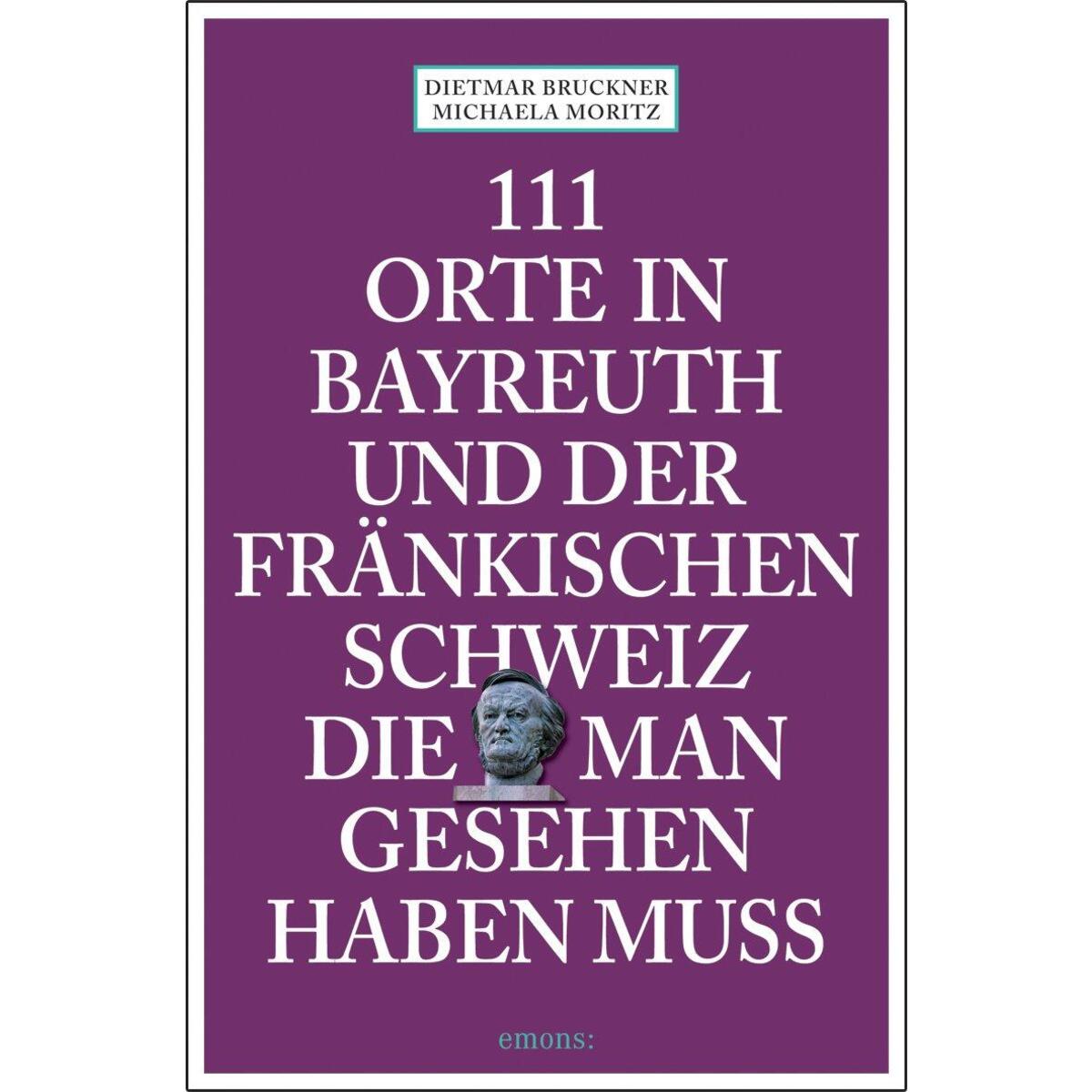 111 Orte in Bayreuth und der fränkischen Schweiz die man gesehen haben muss 111 Orte in Bayreuth und der fränkischen Schweiz die man gesehen haben muss von Emons Verlag