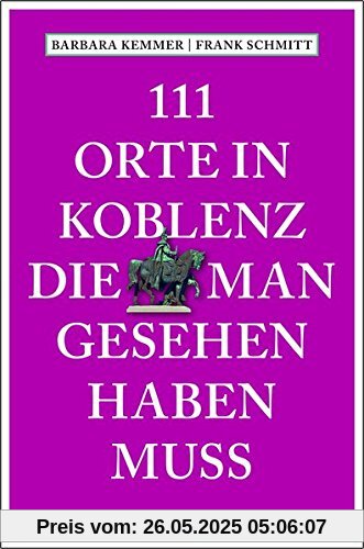 111 Orte in Koblenz, die man gesehen haben muss: Reiseführer