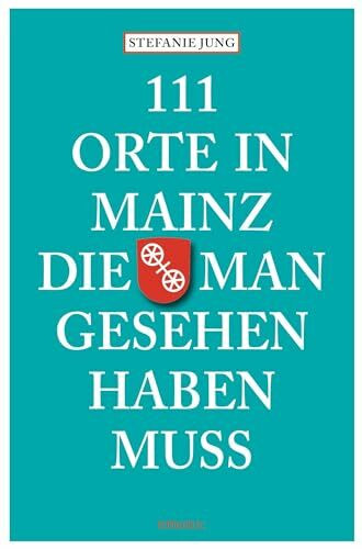 111 Orte in Mainz die man gesehen haben muss 111 Orte in Mainz die man gesehen haben muss