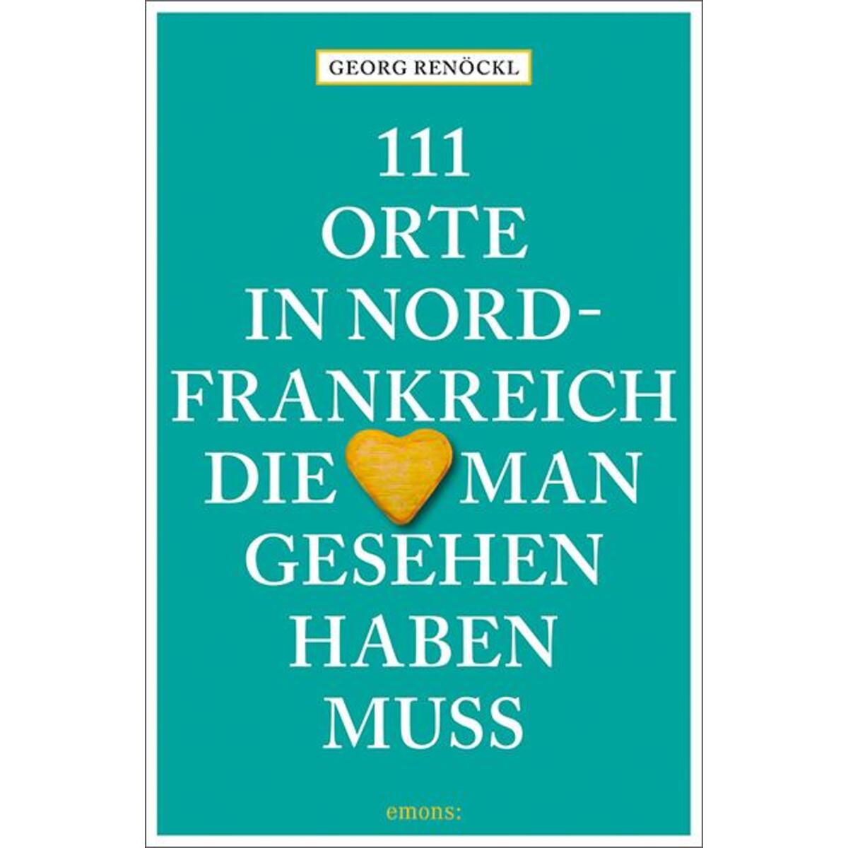 111 Orte in Nordfrankreich, die man gesehen haben muss 111 Orte in Nordfrankreich, die man gesehen haben muss von Emons Verlag