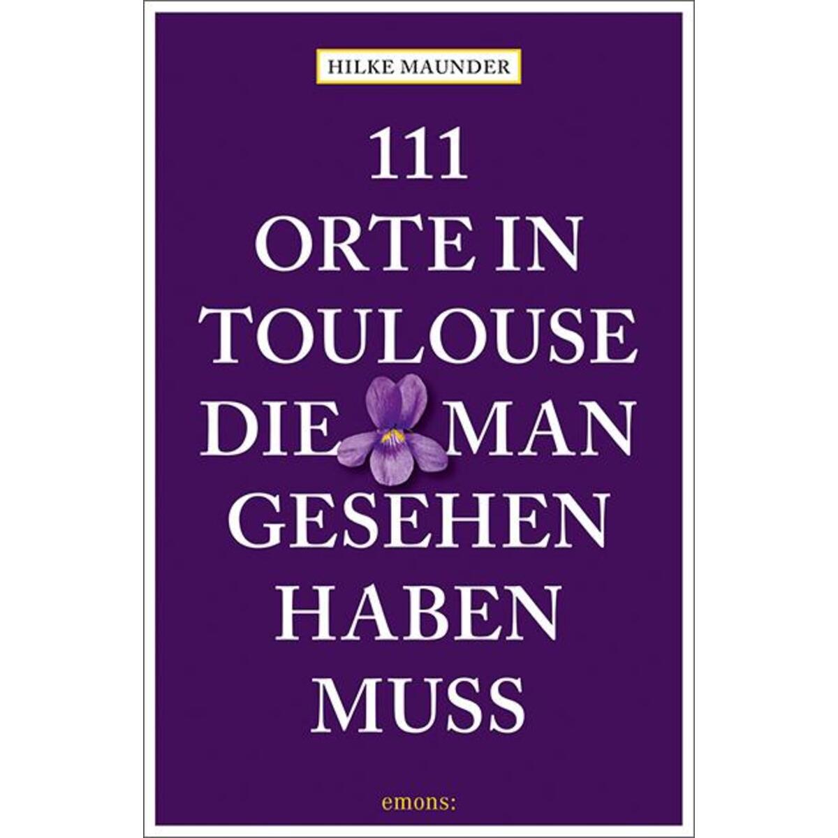 111 Orte in Toulouse, die man gesehen haben muss von Emons Verlag