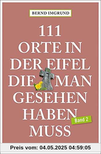 111 Orte in der Eifel, die man gesehen haben muss, Band 2: Reiseführer