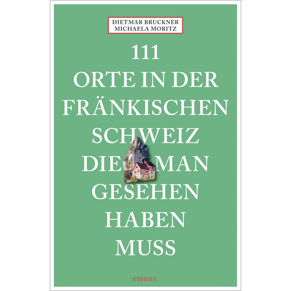 111 Orte in der Fränkischen Schweiz, die man gesehen haben muss 111 Orte in der Fränkischen Schweiz, die man gesehen haben muss von Emons Verlag