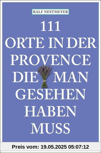 111 Orte in der Provence, die man gesehen haben muss: Reiseführer