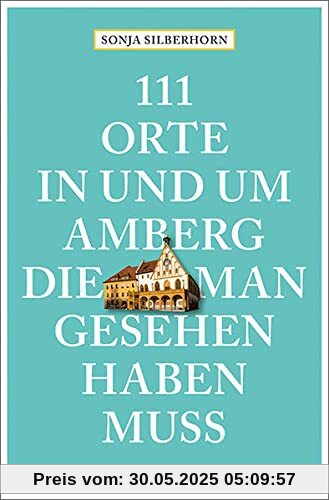 111 Orte in und um Amberg, die man gesehen haben muss: Reiseführer