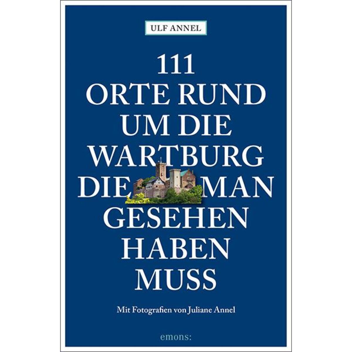 111 Orte rund um die Wartburg, die man gesehen haben muss 111 Orte rund um die Wartburg, die man gesehen haben muss von Emons Verlag