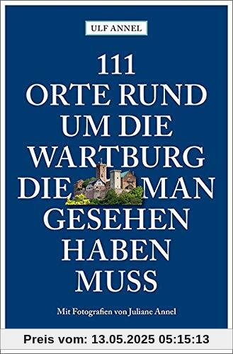 111 Orte rund um die Wartburg, die man gesehen haben muss: Reiseführer 111 Orte rund um die Wartburg, die man gesehen haben muss: Reiseführer