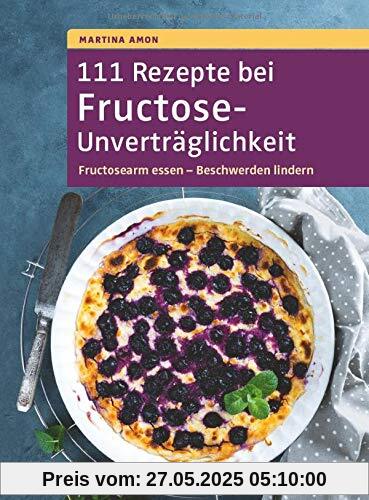 111 Rezepte bei Fructose-Unverträglichkeit: Fructosearm essen - Beschwerden lindern