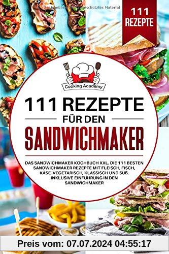 111 Rezepte für den Sandwichmaker: Das Sandwichmaker Kochbuch XXL. Die 111 besten Sandwichmaker Rezepte mit Fleisch, Fisch, Käse, klassisch und Süß. Inklusive Einführung in den Sandwichmaker.