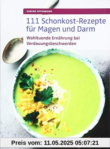 111 Schonkost-Rezepte für Magen und Darm: Wohltuende Ernährung bei Verdauungsbeschwerden